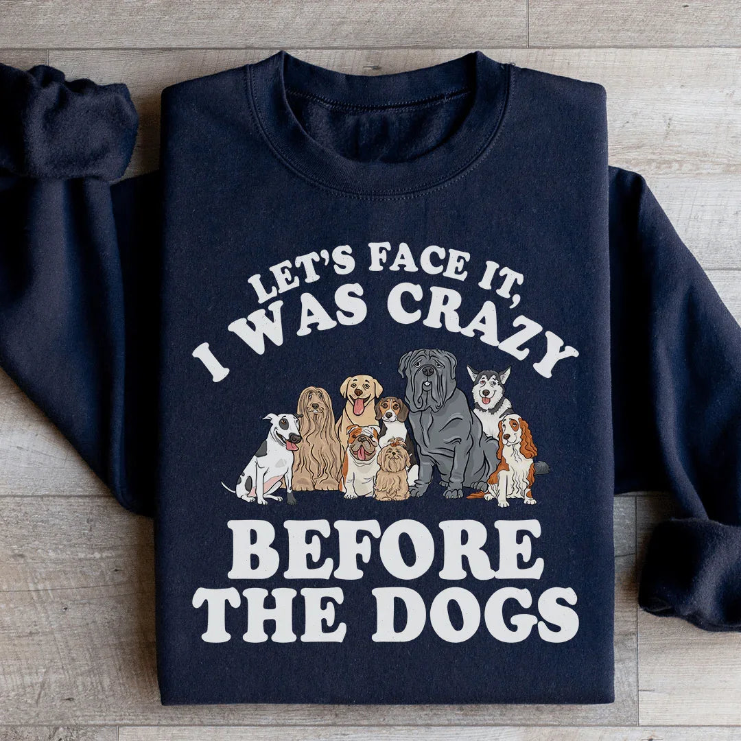 Let's Face It I Was Crazy Before The Dogs Sweatshirt - WonderingCloth