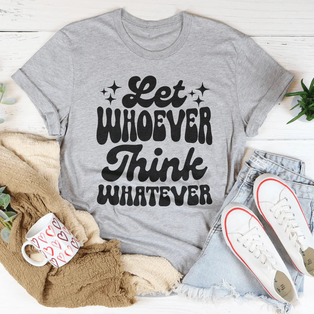 Let Whoever Think Whatever Tee - WonderingCloth