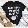Look What You Made Me Brew Tee - WonderingCloth