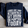Looks Like I May Accidentally Get Drunk On Purpose Today Sweatshirt - WonderingCloth