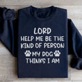 Lord Help Me Be The Kind Of Person My Dog Thinks I Am Sweatshirt - WonderingCloth