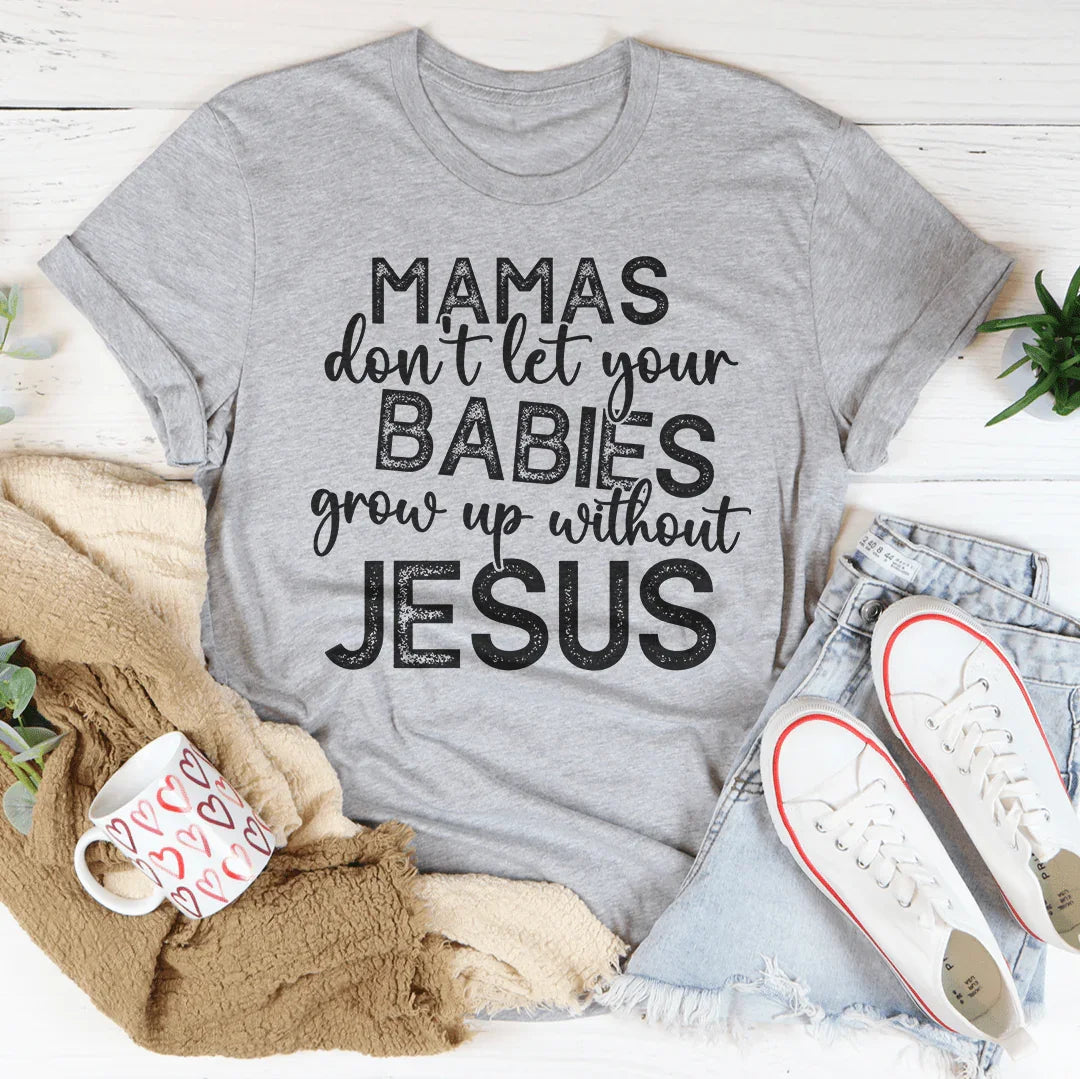 Mamas Don't Let Your Babies Grow Up Without Jesus Tee - WonderingCloth