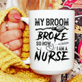 My Broom Broke So Now I Am A Nurse Ceramic Mug 15 oz - WonderingCloth