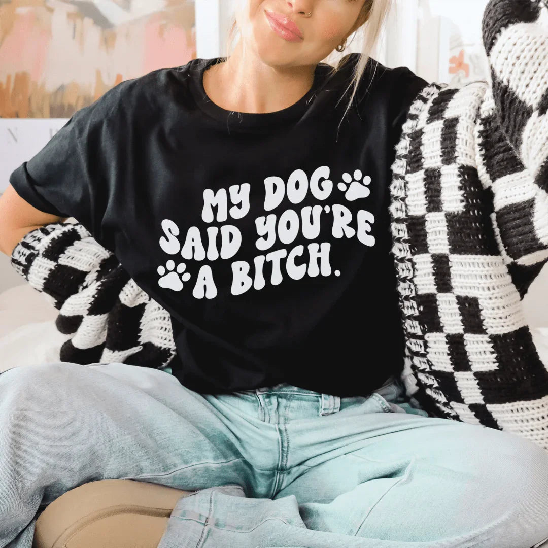 My Dog Said You're A B-tch Tee - WonderingCloth