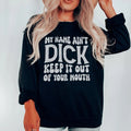 My Name Ain't Dick Keep It Out Of Your Mouth Sweatshirt - WonderingCloth