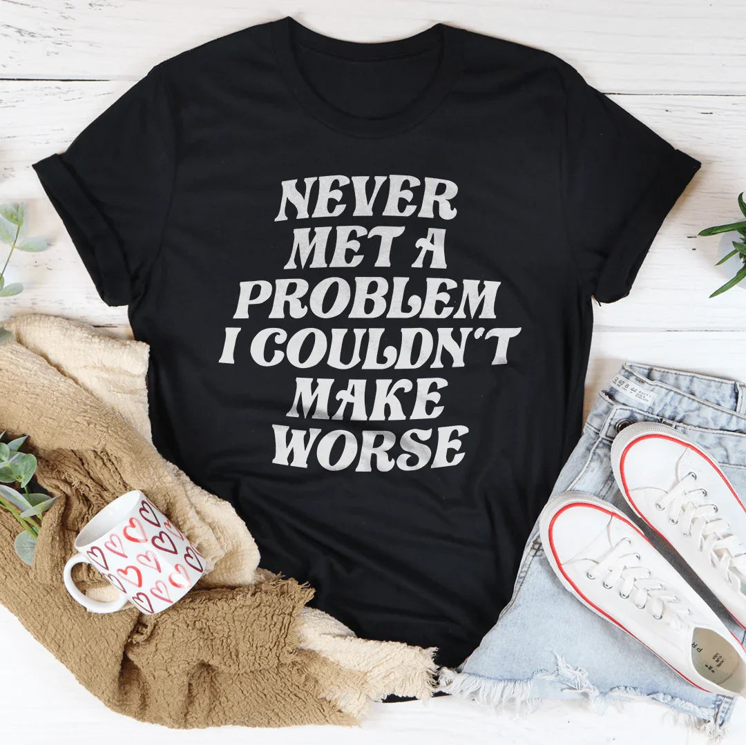 Never Met A Problem I Couldn't Make Worse Tee - WonderingCloth