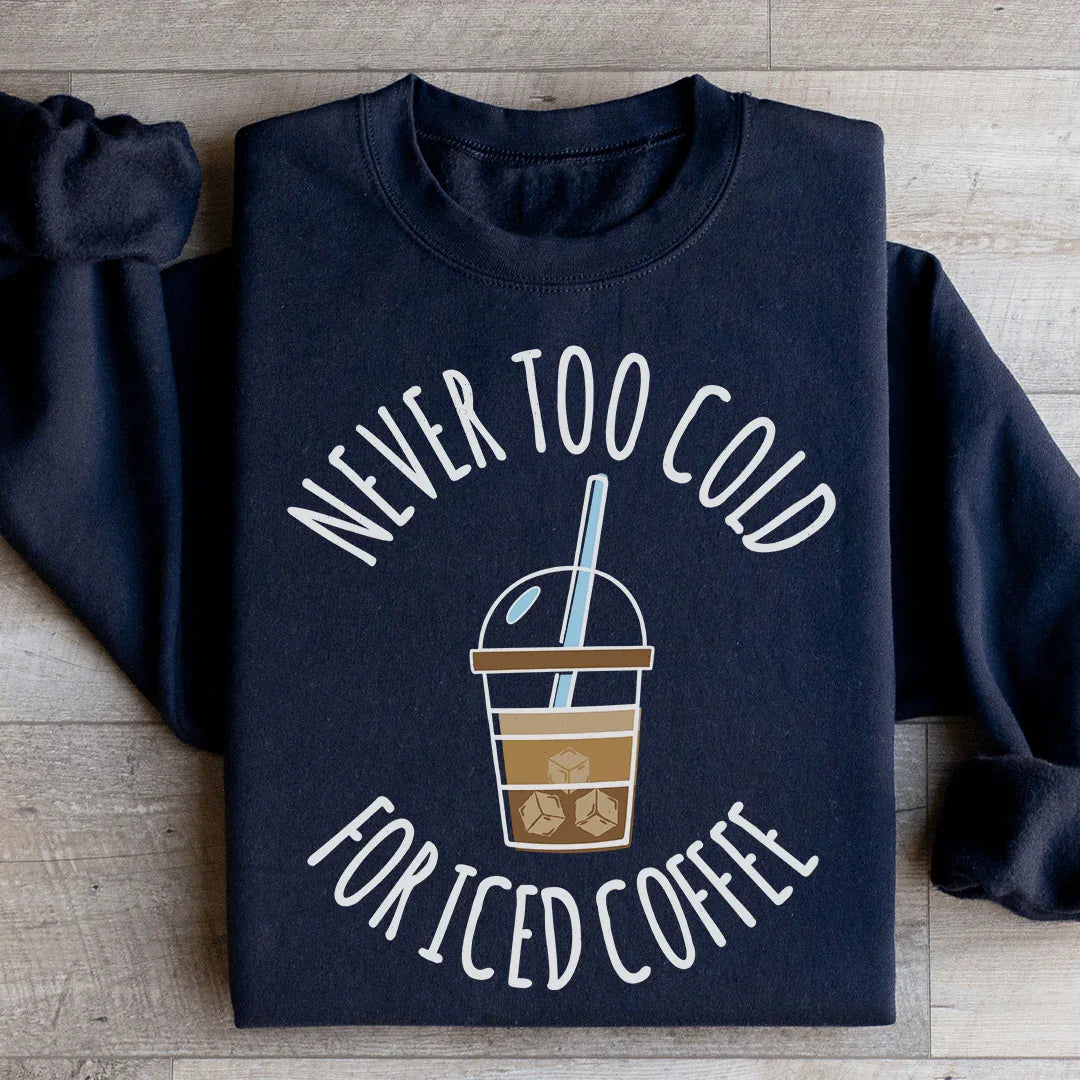 Never Too Cold For Iced Coffee Sweatshirt - WonderingCloth
