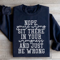 Nope You're Wrong Sit There In Your Wrongness And Just Be Wrong Sweatshirt - WonderingCloth