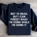 Not To Brag But I Can Forget What I'm Doing While I'm Doing It Sweatshirt - WonderingCloth