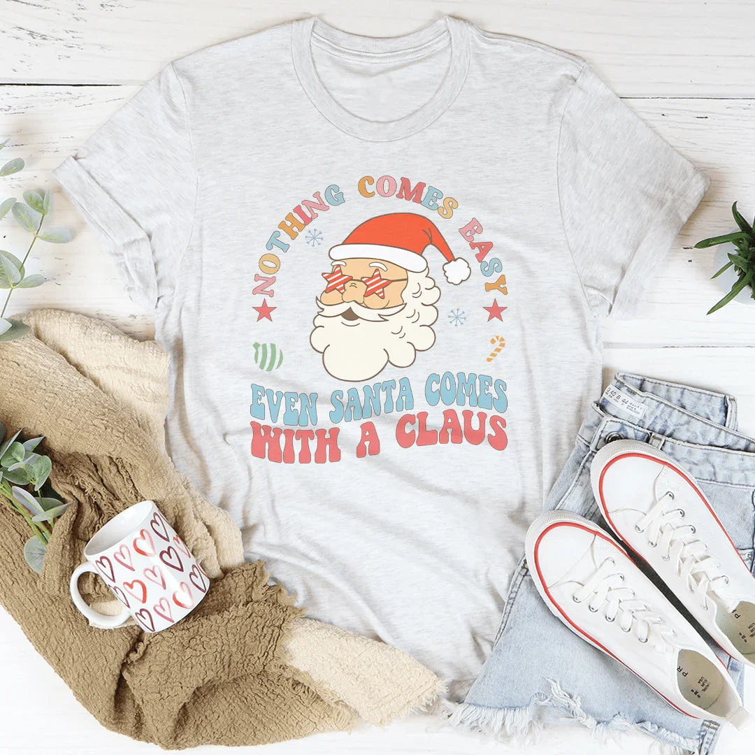 Nothing Comes Easy Even Santa Comes With A Claus Tee - WonderingCloth