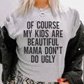 Of Course My Kids Are Beautiful Mama Don't Do Ugly Tee - WonderingCloth