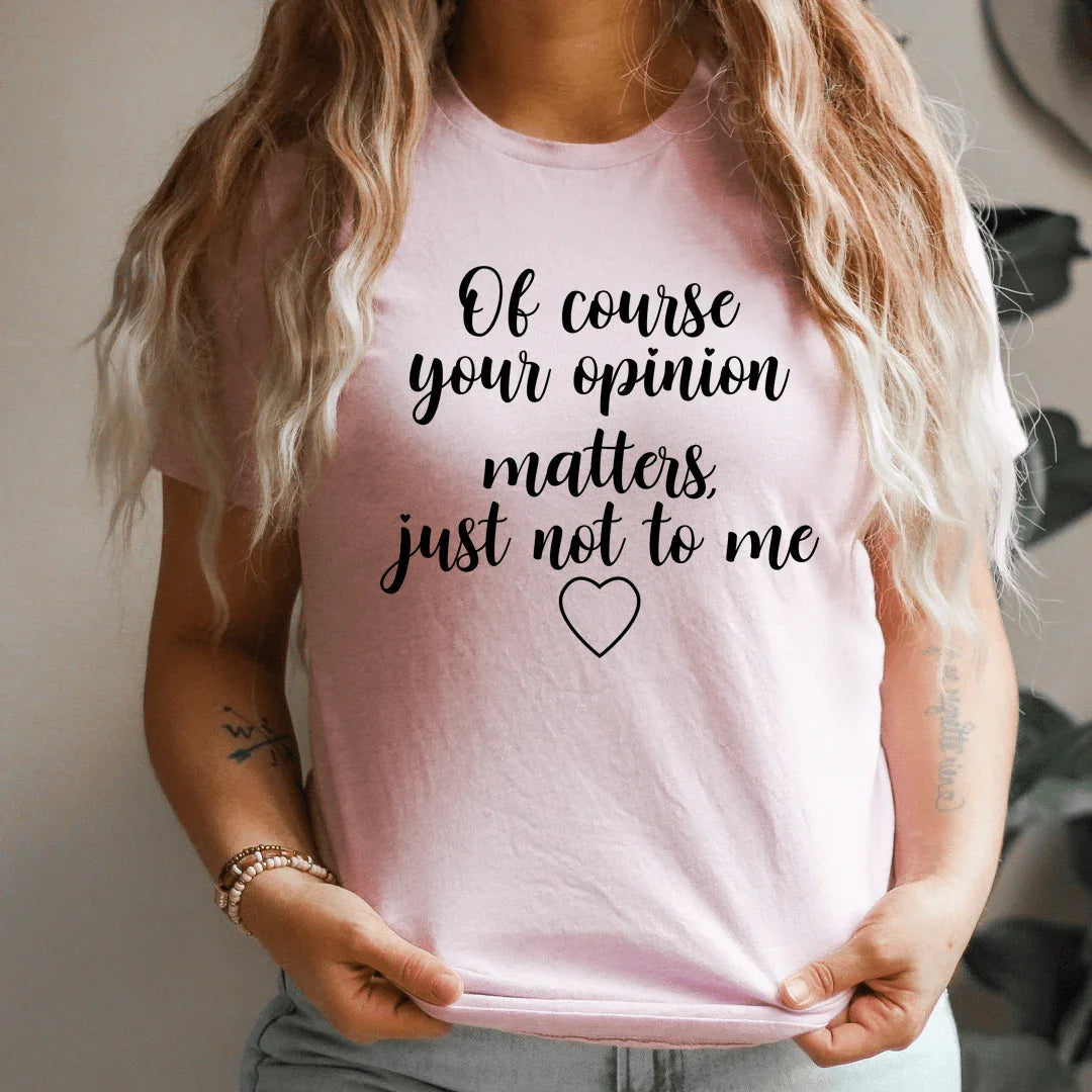 Of Course Your Opinion Matters Tee - WonderingCloth