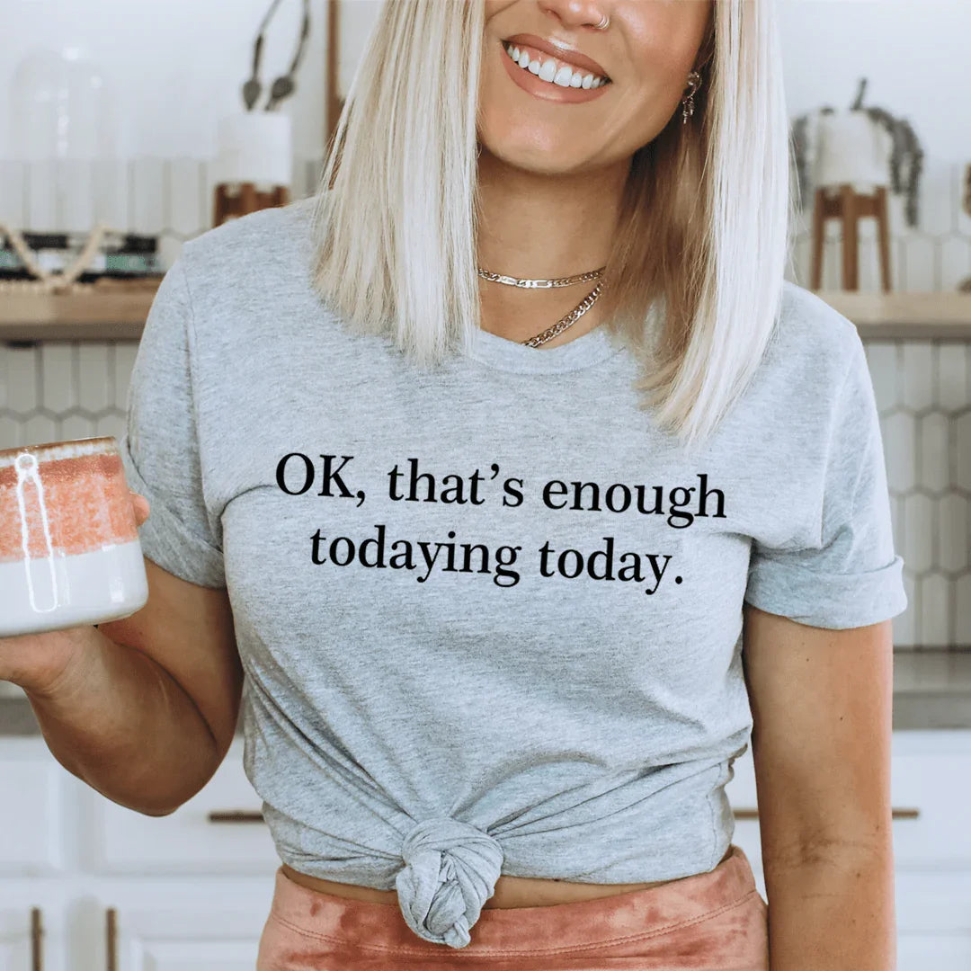 OK That's Enough Todaying Today Tee - WonderingCloth