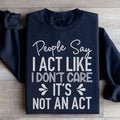 People Say I Act Like I Don't Care It's Not An Act Sweatshirt - WonderingCloth