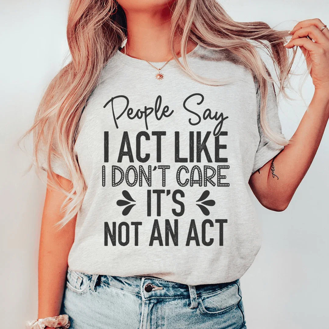 People Say I Act Like I Don't Care It's Not An Act Tee - WonderingCloth