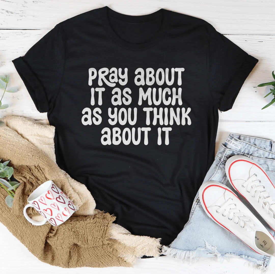 Pray About It As Much As You Think About It Tee - WonderingCloth