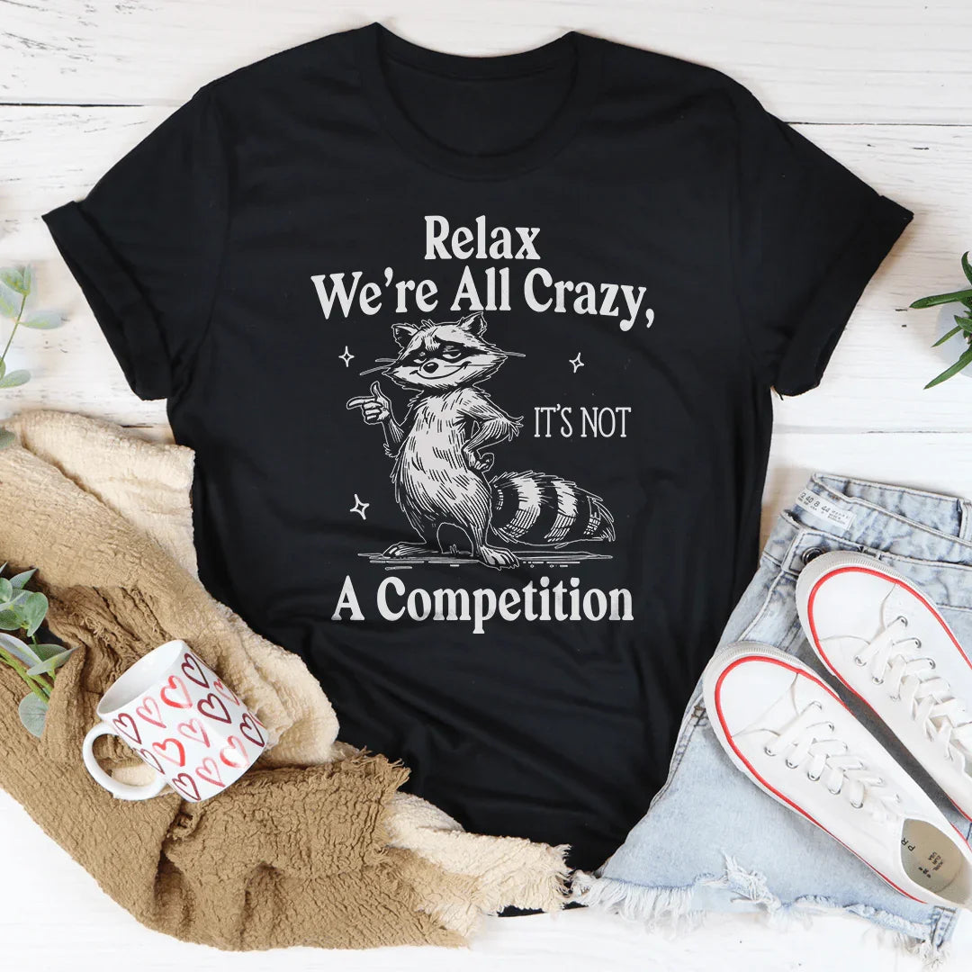 Relax We’re All Crazy It's Not A Competition Tee - WonderingCloth