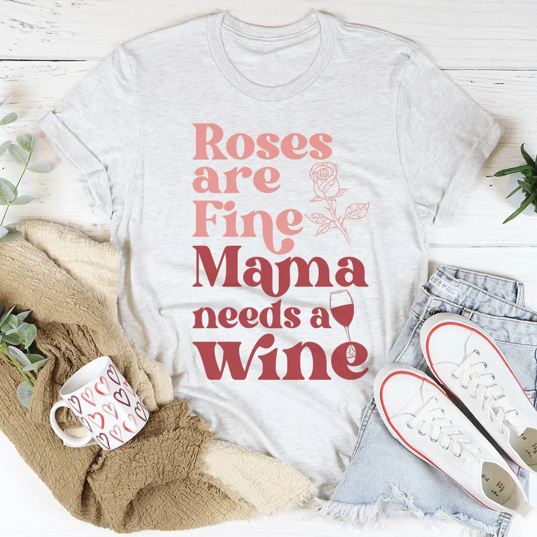 Roses Are Fine Mama Needs Wine Tee - WonderingCloth