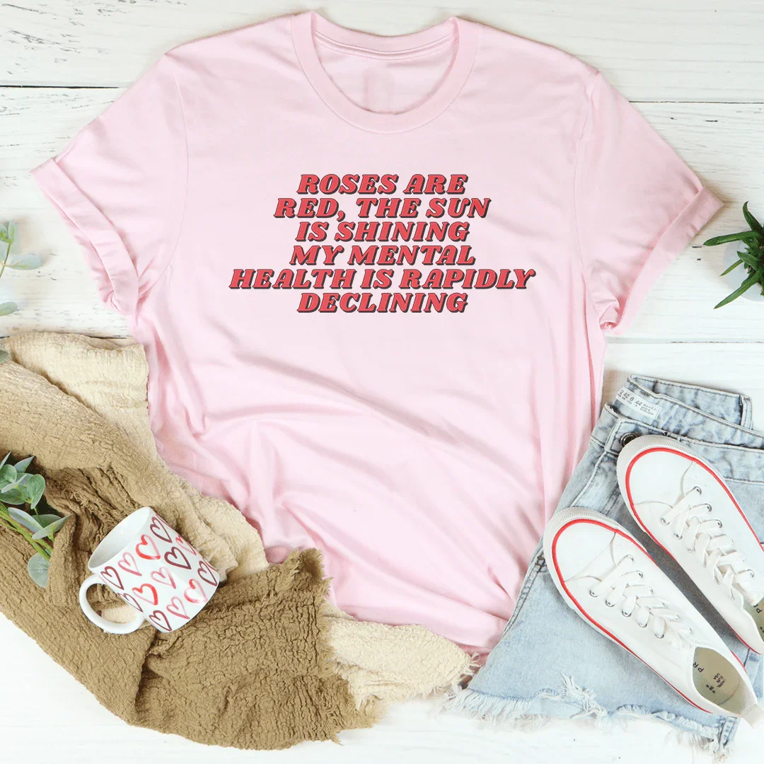 Roses Are Red The Sun Is Shining My Mental Health Is Rapidly Declining Tee - WonderingCloth