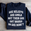 She Believe She Could But Then She Got Drunk So She Didn't Sweatshirt - WonderingCloth