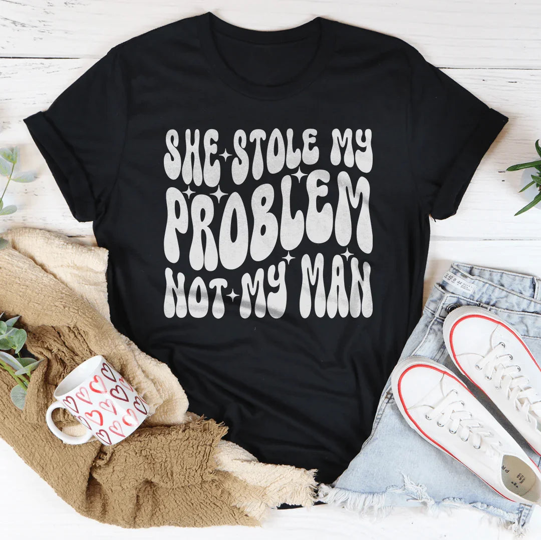 She Stole My Problem Not My Man Tee - WonderingCloth