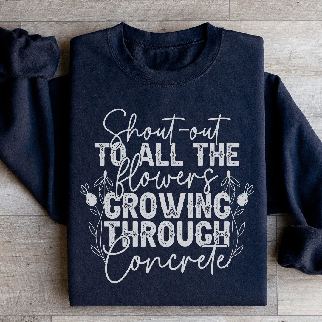 Shout Out To All The Flowers Growing Through Concrete Sweatshirt - WonderingCloth