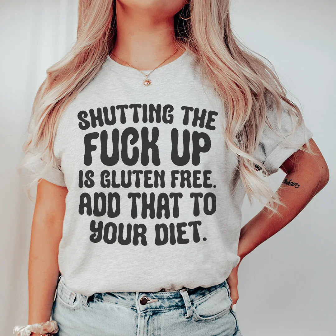 Shutting The F-ck Up Is Gluten Free Add That To Your Diet Tee - WonderingCloth