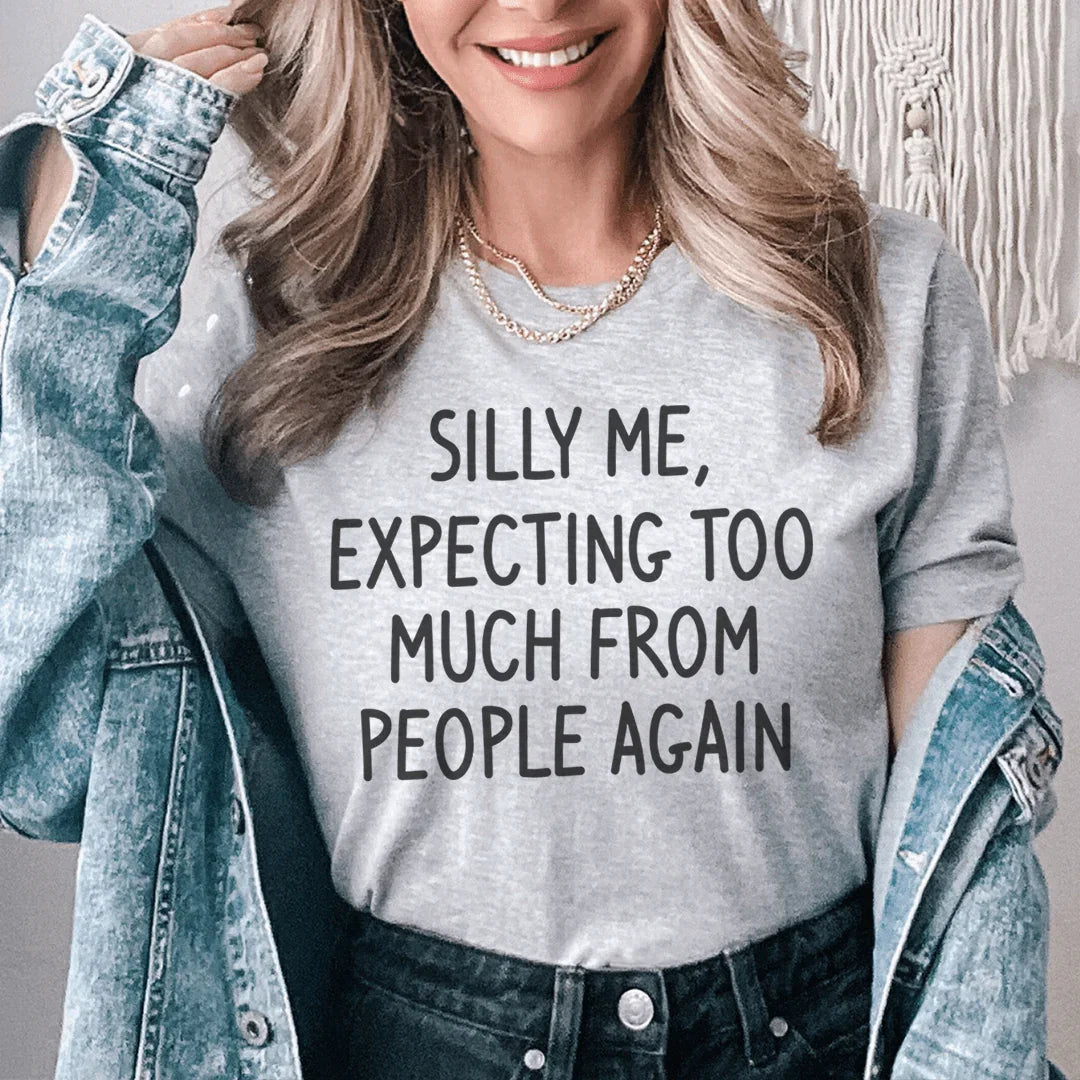 Silly Me Expecting Too Much From People Again Tee - WonderingCloth