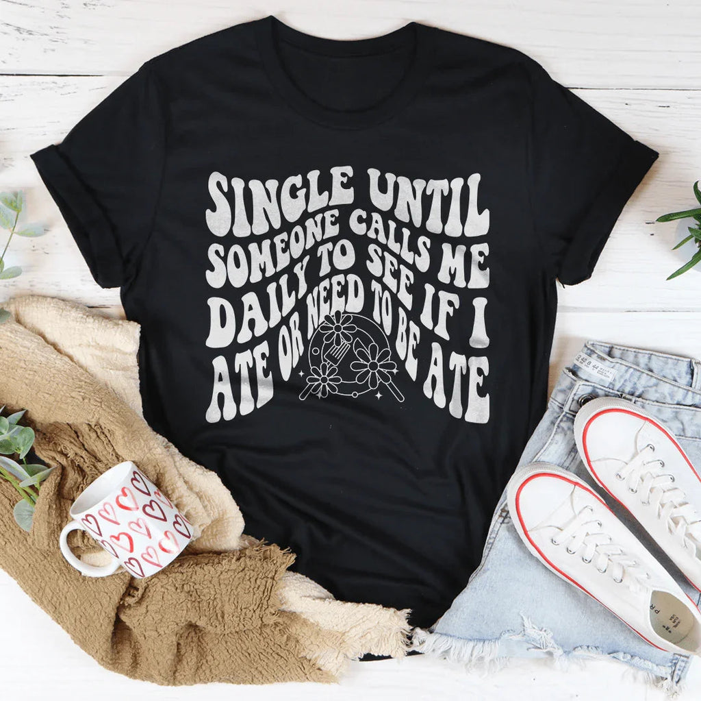 Single Until Someone Calls Me Daily To See If I Ate Tee - WonderingCloth