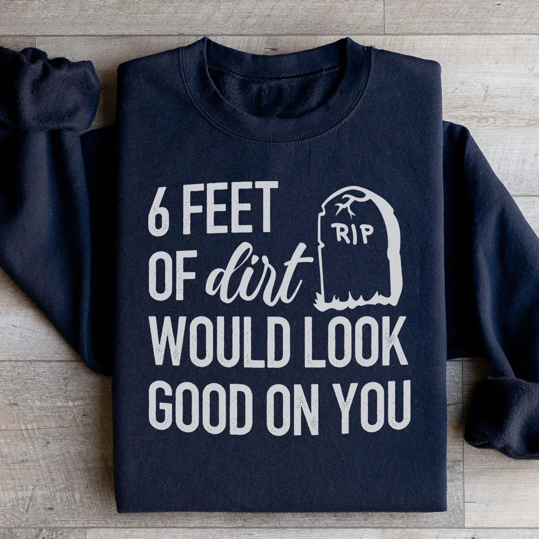 Six Feet Of Dirt Wold Look Good On You Sweatshirt - WonderingCloth