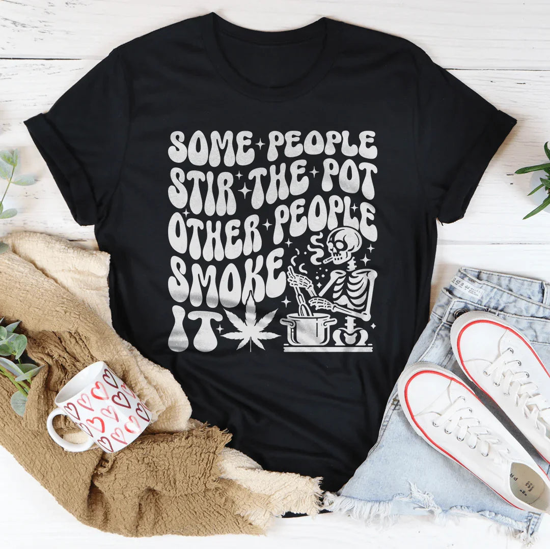 Some People Stir The Pot Other People Smoke It Tee - WonderingCloth
