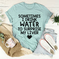 Sometimes I Drink Water To Surprise My Liver Tee - WonderingCloth