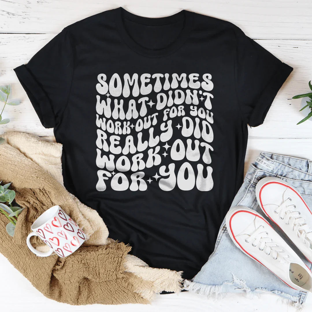 Sometimes What Didn't Work Out For You Really Did Work Out For You Tee - WonderingCloth