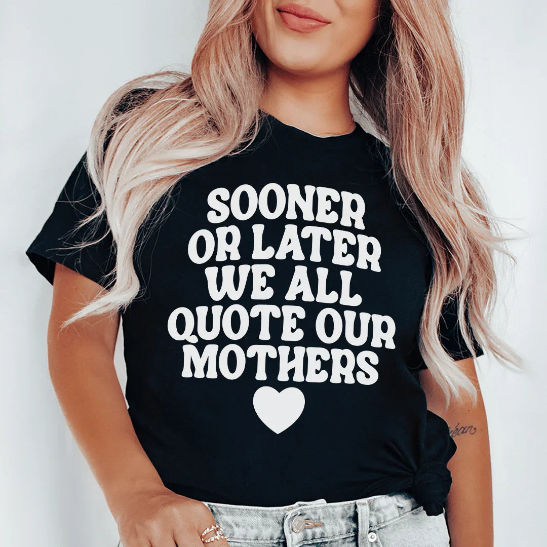 Sooner Or Later We All Quote Our Mothers Tee - WonderingCloth