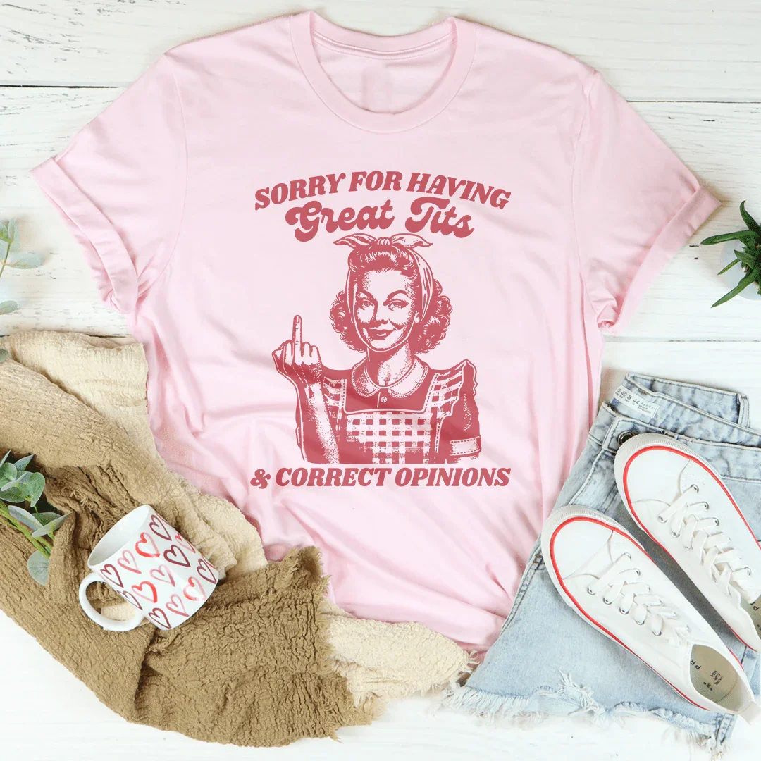 Sorry For Having Great Tits And Correct Opinions Tee - WonderingCloth