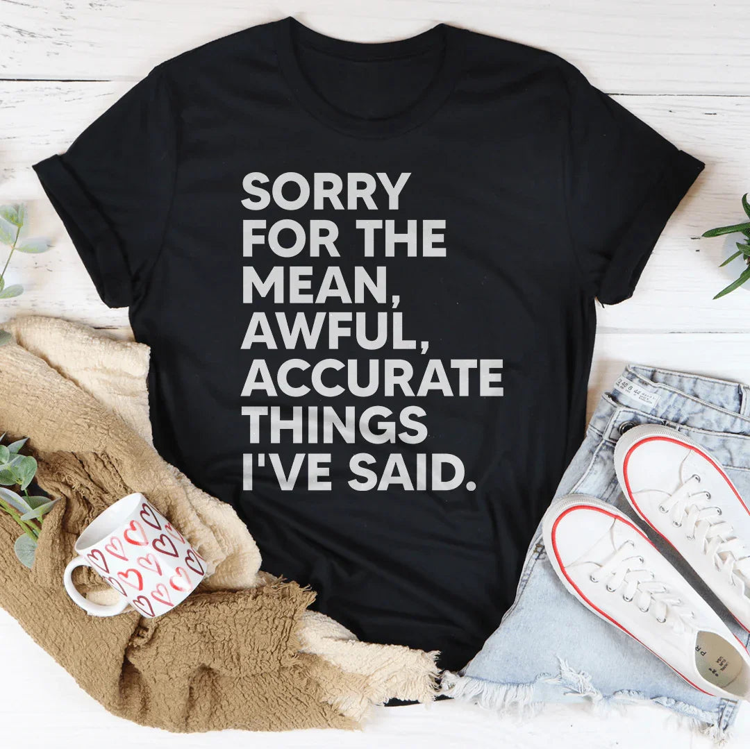 Sorry For The Mean Awful Accurate Things I've Said Tee - WonderingCloth