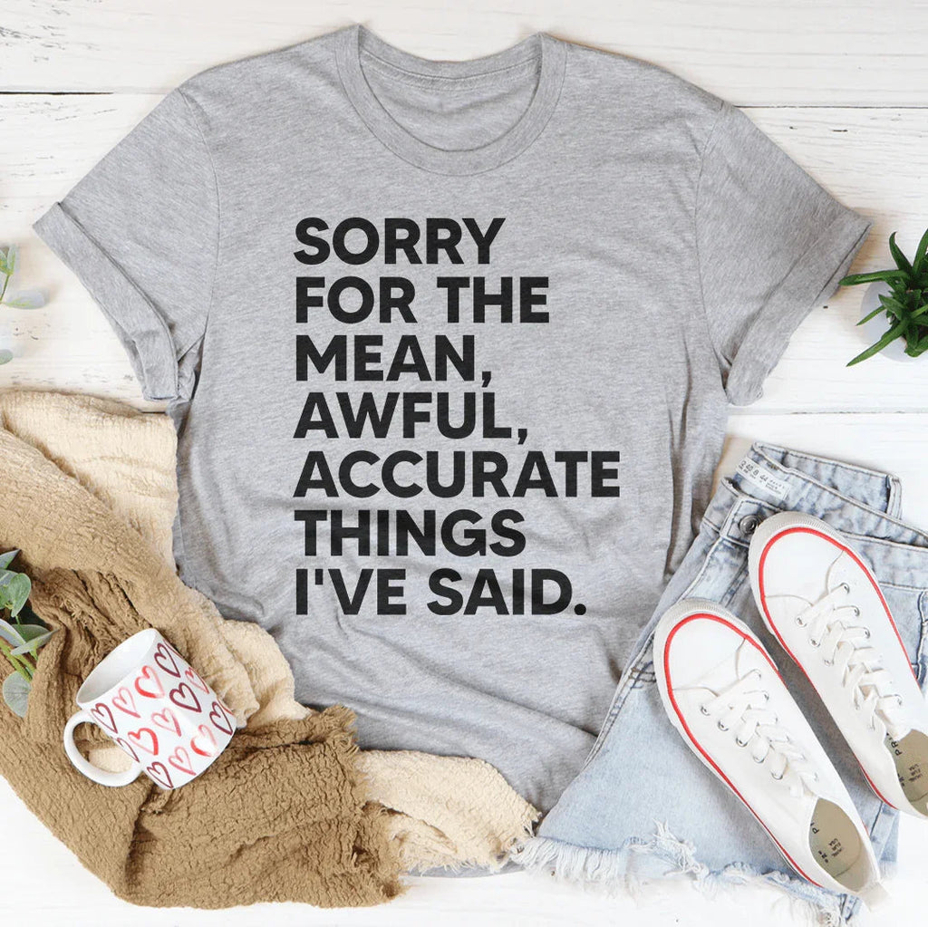 Sorry For The Mean Awful Accurate Things I've Said Tee - WonderingCloth