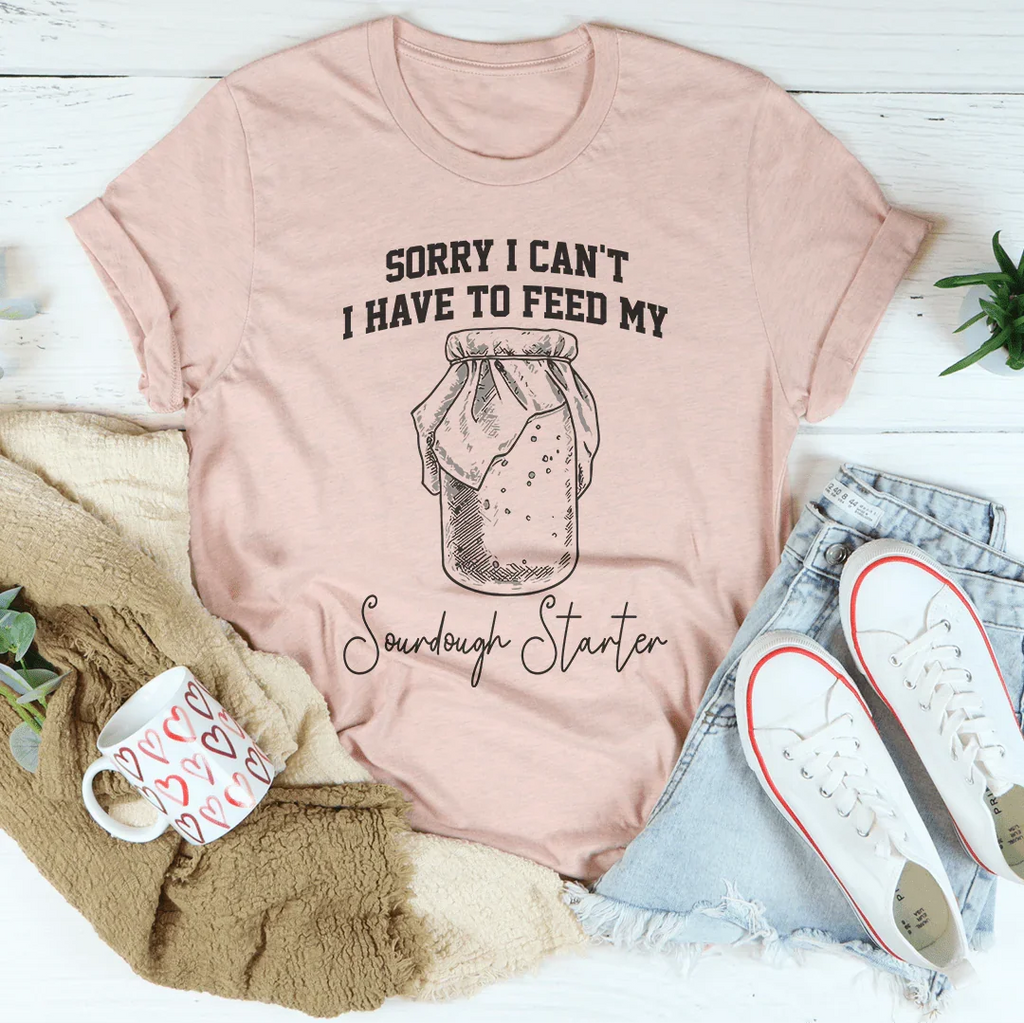 Sorry I Can't I Have To Feed My Sourdough Starter Tee - WonderingCloth
