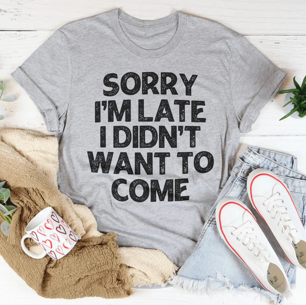 Sorry I'm Late I Didn't Want To Come Tee - WonderingCloth