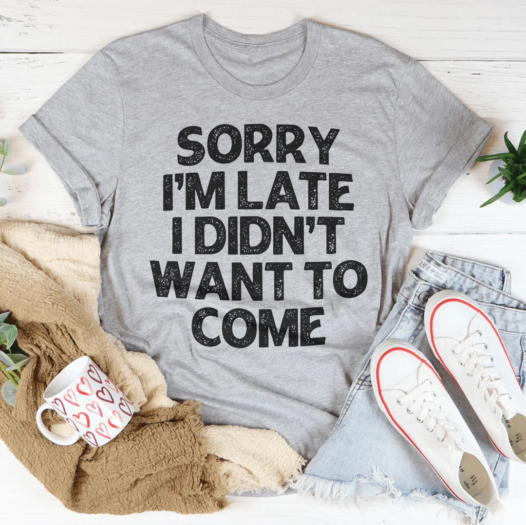 Sorry I'm Late I Didn't Want To Come Tee - WonderingCloth