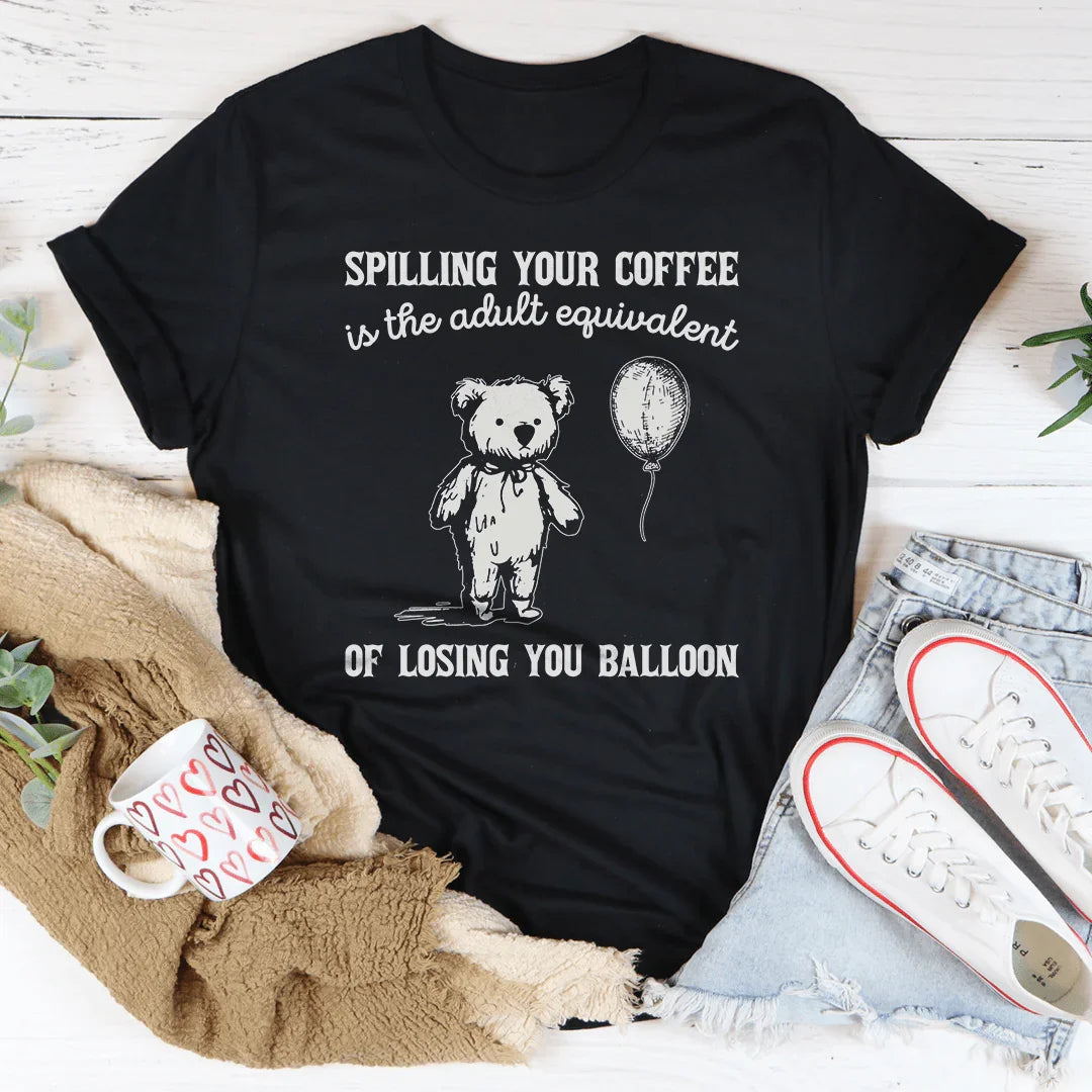 Spilling Your Coffee Is The Adult Equivalent Of Losing Balloon Tee - WonderingCloth