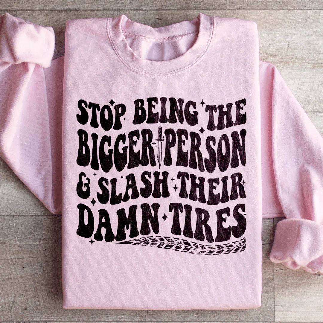 Stop Being The Bigger Person Slash Their Damn Tires Sweatshirt - WonderingCloth