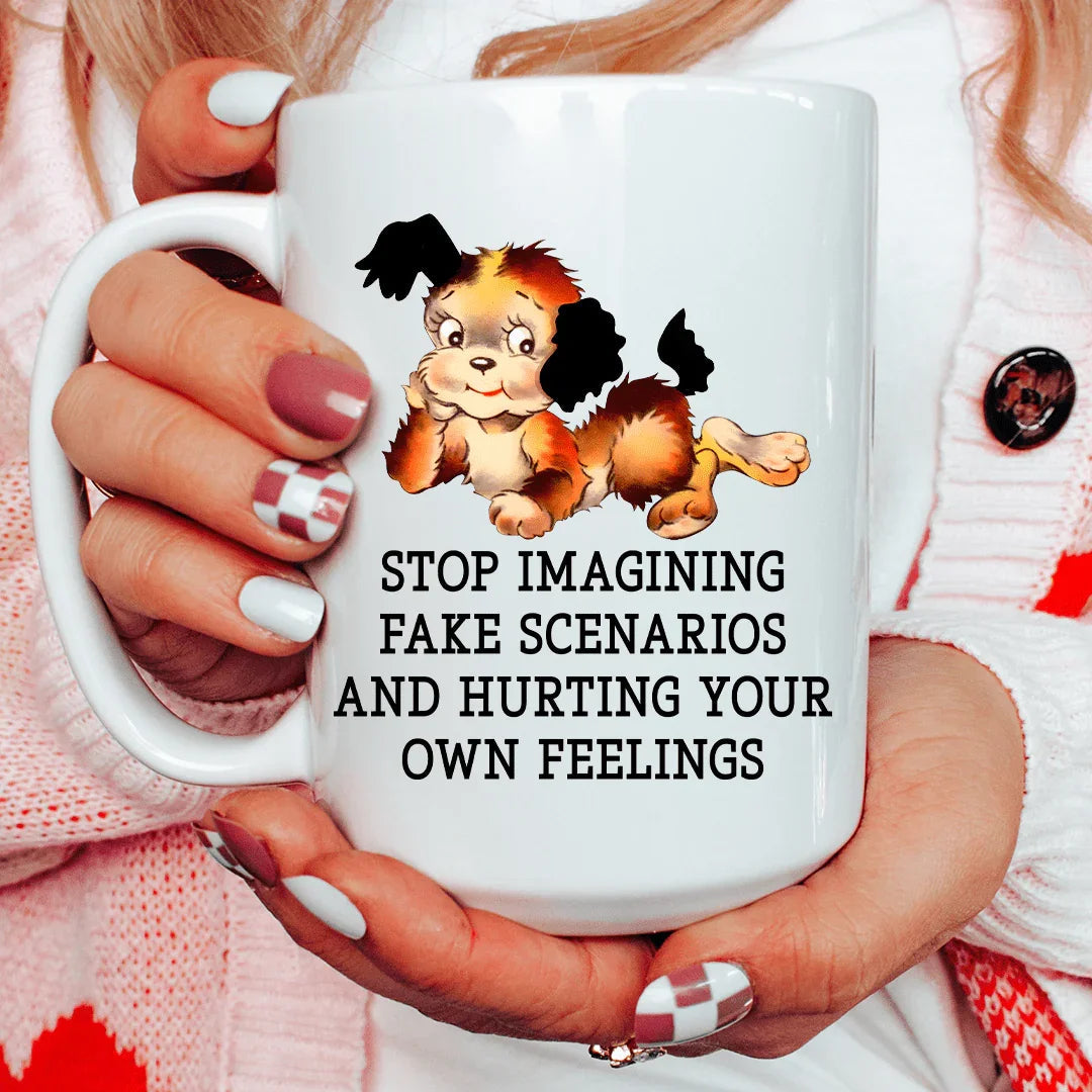 Stop Imagining Fake Scenarios And Hurting Your Own Feelings 15 oz - WonderingCloth