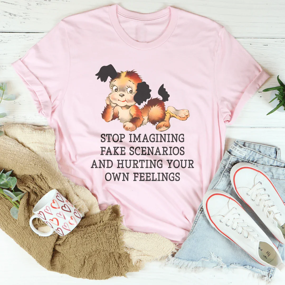 Stop Imagining Fake Scenarios And Hurting Your Own Feelings Tee - WonderingCloth