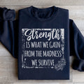 Strength Is What We Gain From The Madness We Survive Sweatshirt - WonderingCloth