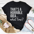 That's A Horrible Idea What Time Tee - WonderingCloth