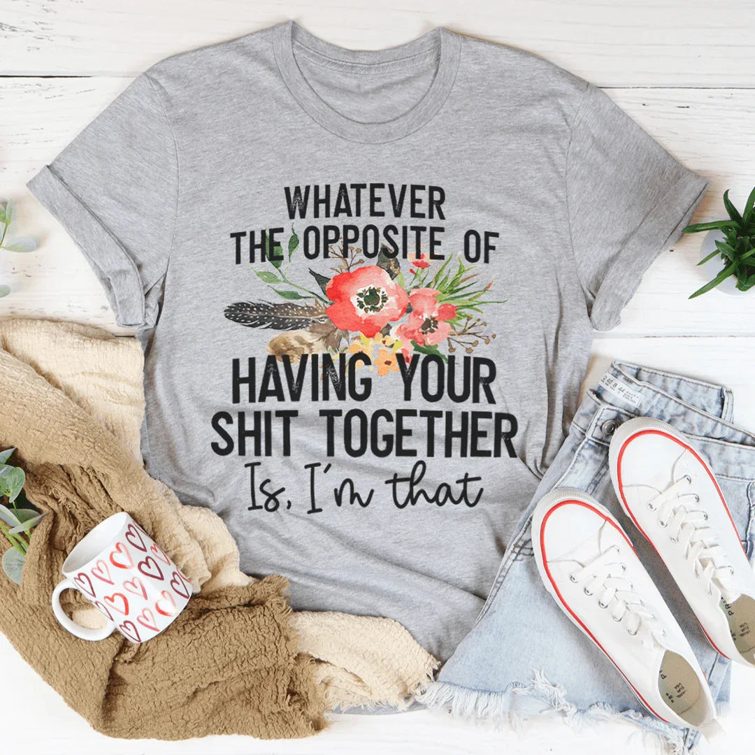 The Opposite Of Having Your Sh*t Together Tee - WonderingCloth