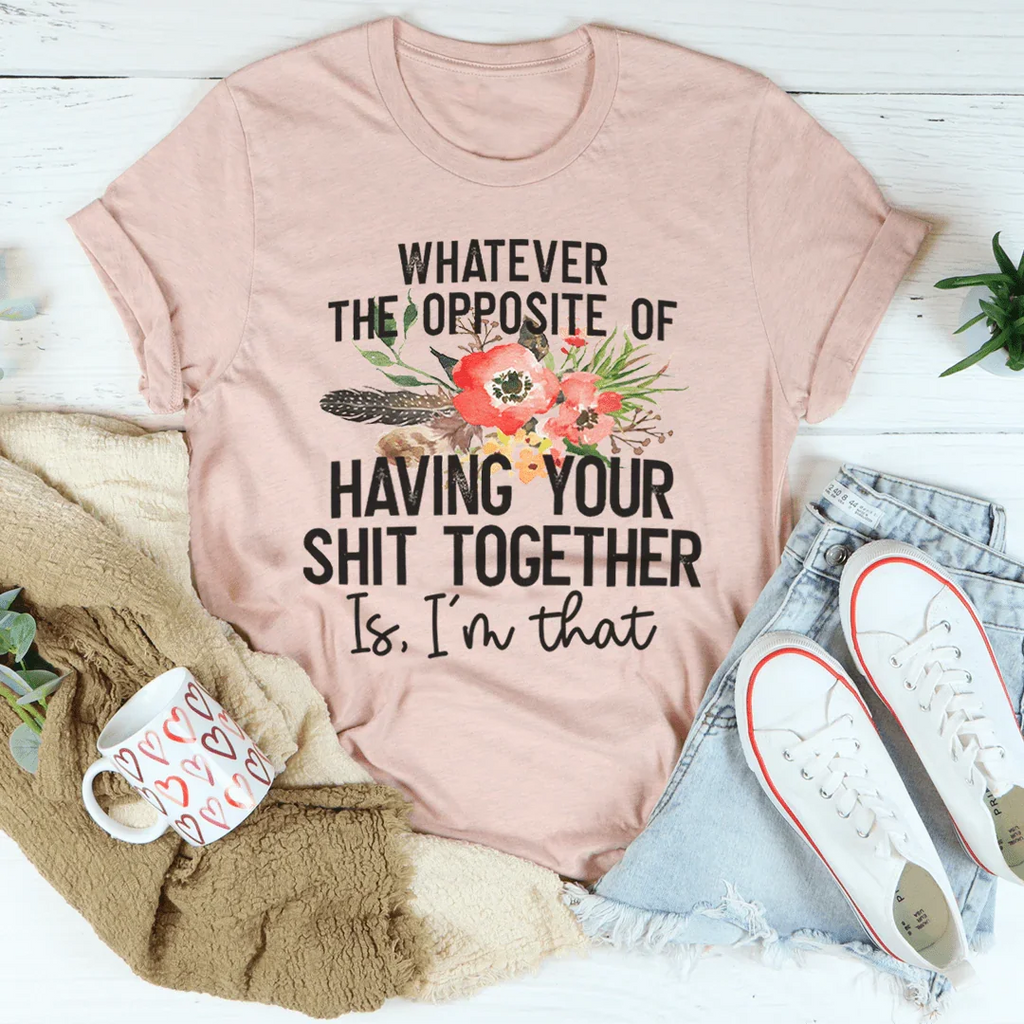 The Opposite Of Having Your Sh*t Together Tee - WonderingCloth