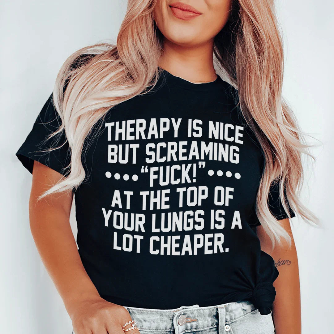 Therapy Is Nice But Screaming “F” At The Top Of Your Lungs Is A Lot Cheaper Tee - WonderingCloth