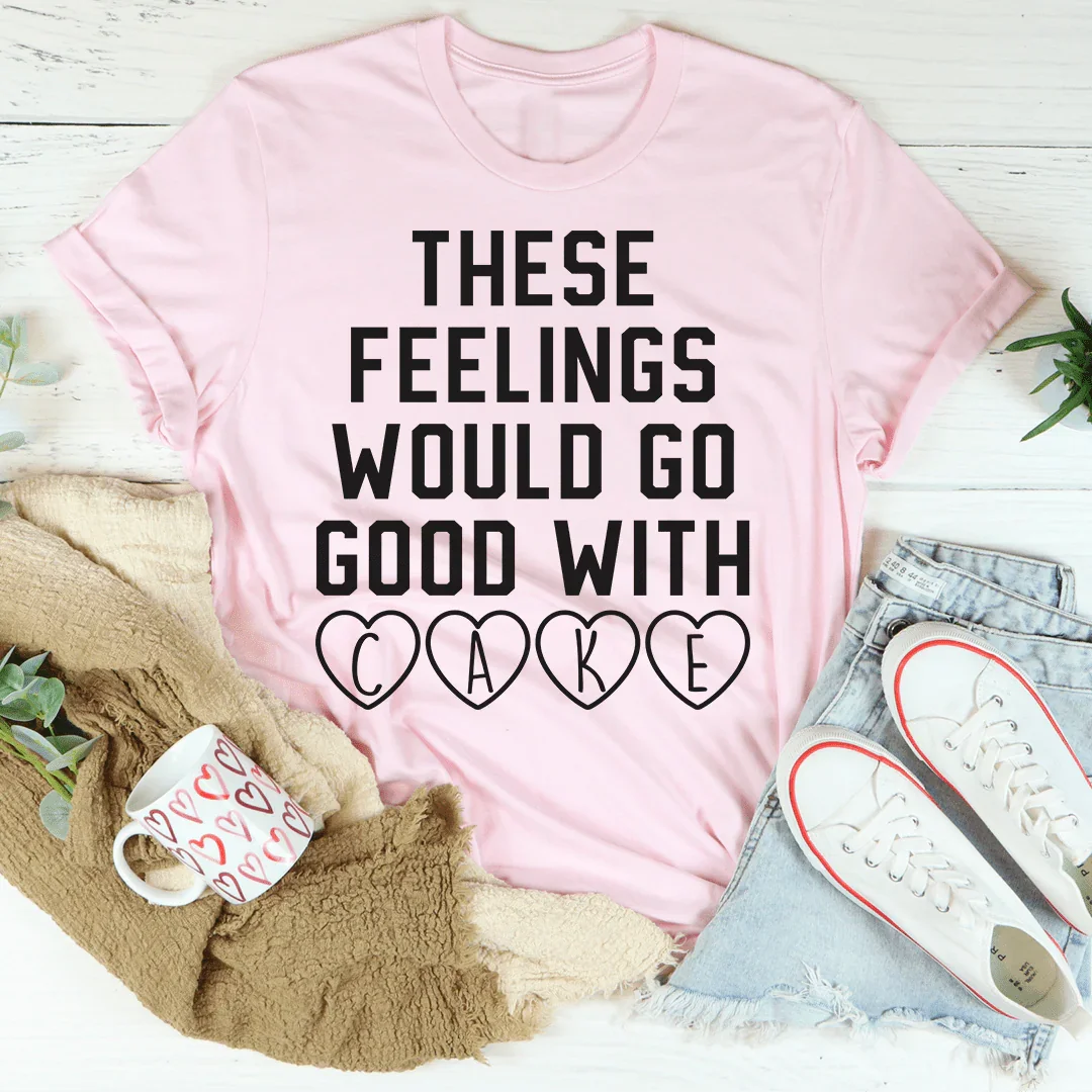 These Feelings Would Go Good With Cake Tee - WonderingCloth